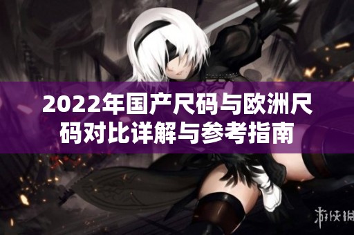 2022年国产尺码与欧洲尺码对比详解与参考指南