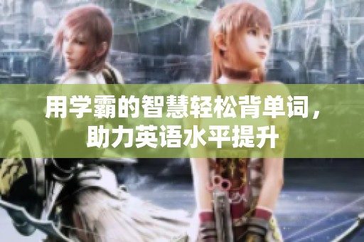 用学霸的智慧轻松背单词，助力英语水平提升