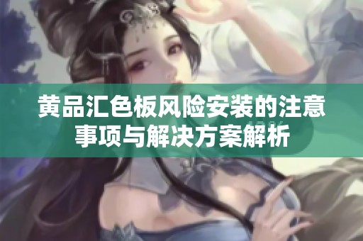 黄品汇色板风险安装的注意事项与解决方案解析