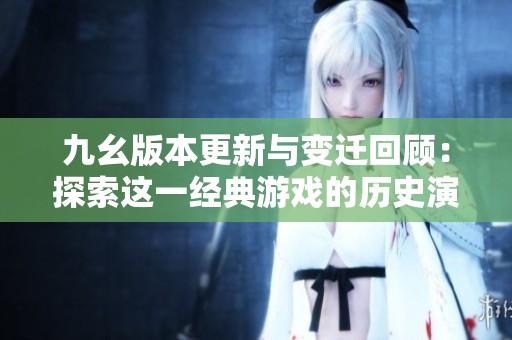 九幺版本更新与变迁回顾：探索这一经典游戏的历史演变