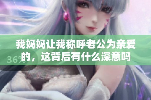 我妈妈让我称呼老公为亲爱的，这背后有什么深意吗