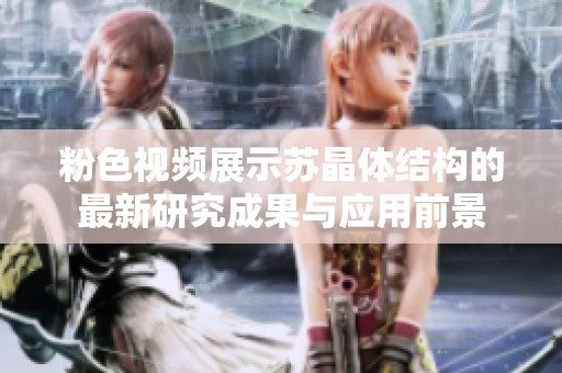 粉色视频展示苏晶体结构的最新研究成果与应用前景