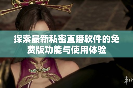 探索最新私密直播软件的免费版功能与使用体验