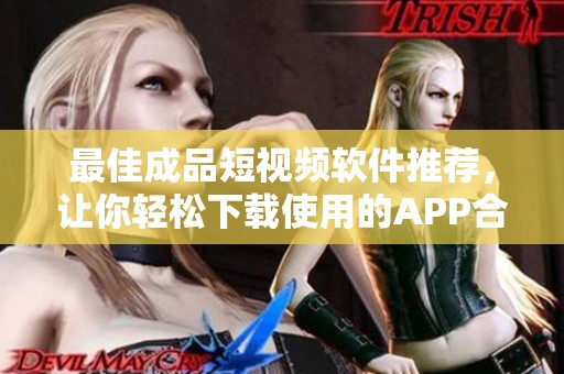 最佳成品短视频软件推荐，让你轻松下载使用的APP合集