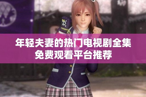年轻夫妻的热门电视剧全集免费观看平台推荐