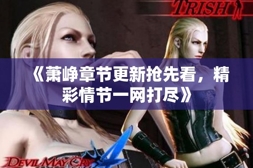 《萧峥章节更新抢先看，精彩情节一网打尽》
