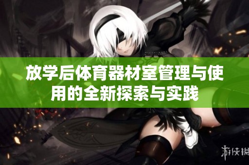 放学后体育器材室管理与使用的全新探索与实践