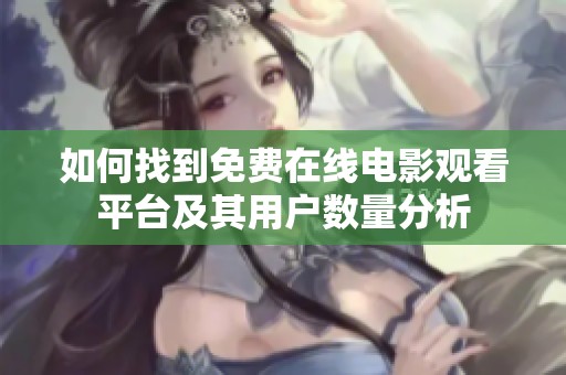 如何找到免费在线电影观看平台及其用户数量分析