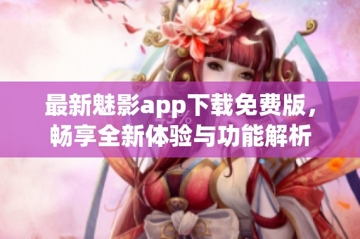 最新魅影app下载免费版，畅享全新体验与功能解析
