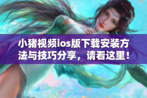 小猪视频ios版下载安装方法与技巧分享，请看这里！