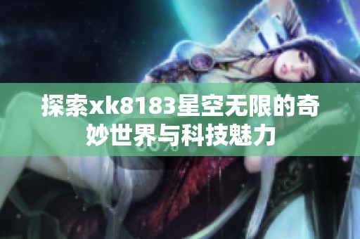 探索xk8183星空无限的奇妙世界与科技魅力