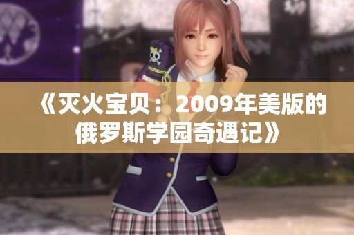 《灭火宝贝：2009年美版的俄罗斯学园奇遇记》
