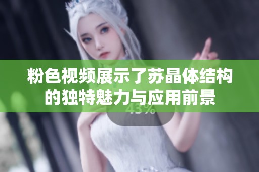 粉色视频展示了苏晶体结构的独特魅力与应用前景