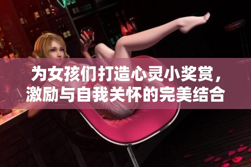 为女孩们打造心灵小奖赏，激励与自我关怀的完美结合