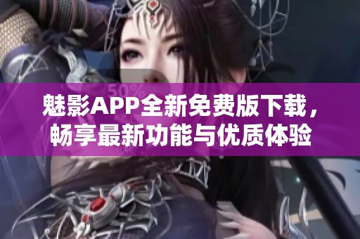 魅影APP全新免费版下载，畅享最新功能与优质体验