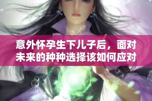 意外怀孕生下儿子后，面对未来的种种选择该如何应对
