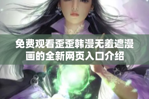 免费观看歪歪韩漫无羞遮漫画的全新网页入口介绍