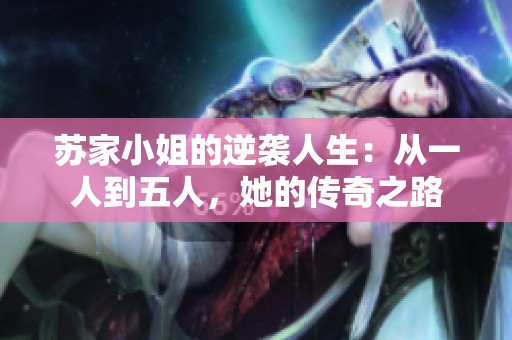 苏家小姐的逆袭人生：从一人到五人，她的传奇之路
