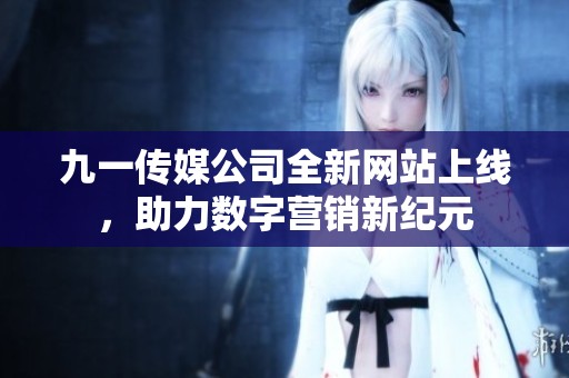 九一传媒公司全新网站上线，助力数字营销新纪元