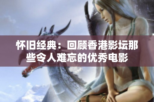 怀旧经典：回顾香港影坛那些令人难忘的优秀电影