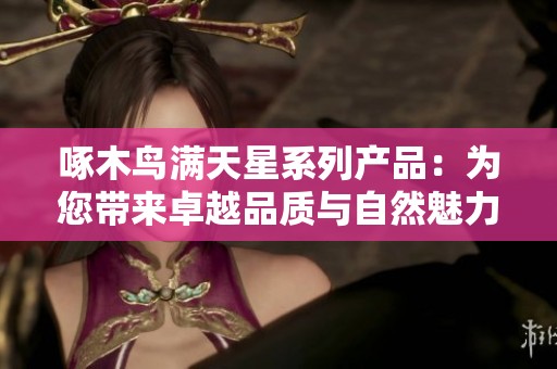 啄木鸟满天星系列产品：为您带来卓越品质与自然魅力