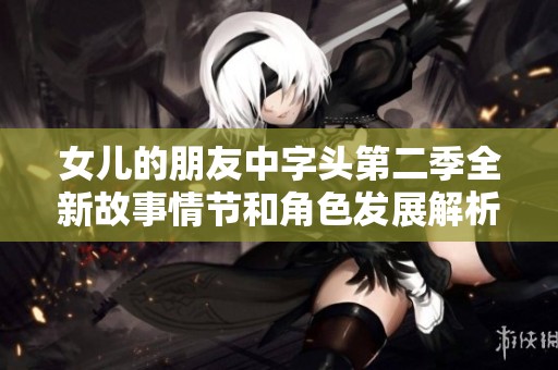 女儿的朋友中字头第二季全新故事情节和角色发展解析
