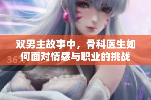 双男主故事中，骨科医生如何面对情感与职业的挑战