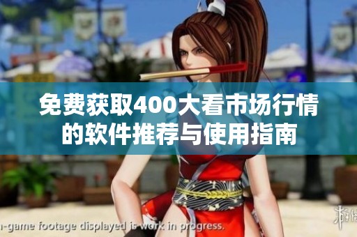 免费获取400大看市场行情的软件推荐与使用指南