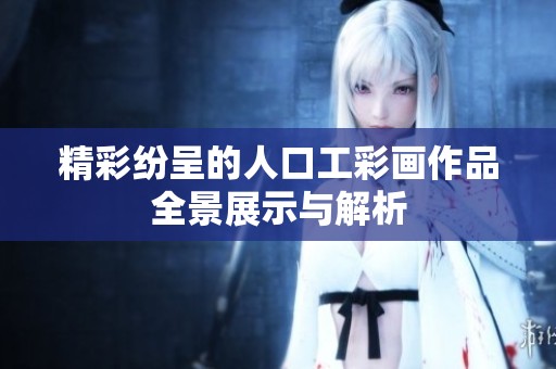 精彩纷呈的人口工彩画作品全景展示与解析