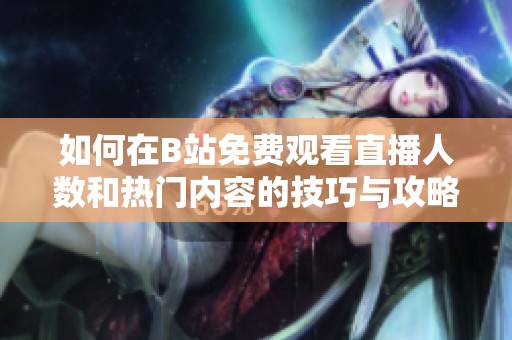 如何在B站免费观看直播人数和热门内容的技巧与攻略