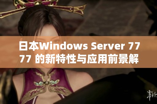 日本Windows Server 7777 的新特性与应用前景解析