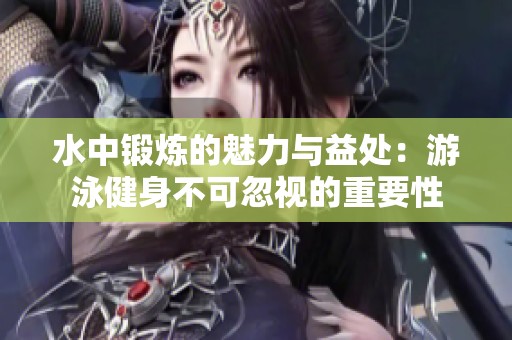 水中锻炼的魅力与益处：游泳健身不可忽视的重要性