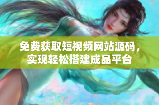 免费获取短视频网站源码，实现轻松搭建成品平台