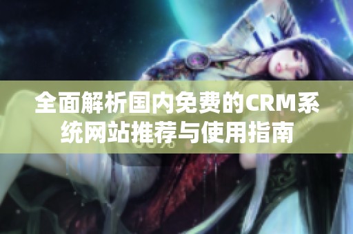 全面解析国内免费的CRM系统网站推荐与使用指南