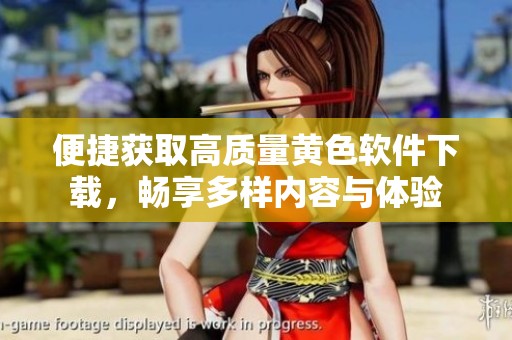 便捷获取高质量黄色软件下载，畅享多样内容与体验