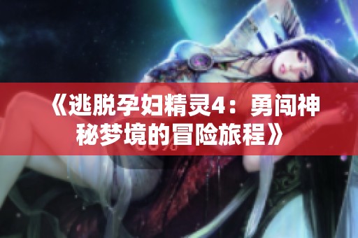 《逃脱孕妇精灵4：勇闯神秘梦境的冒险旅程》