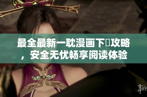 最全最新一耽漫画下載攻略，安全无忧畅享阅读体验