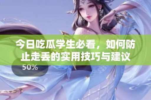 今日吃瓜学生必看，如何防止走丢的实用技巧与建议