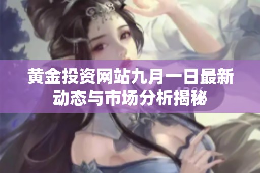 黄金投资网站九月一日最新动态与市场分析揭秘