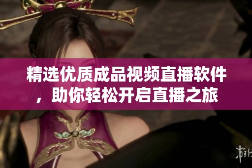 精选优质成品视频直播软件，助你轻松开启直播之旅