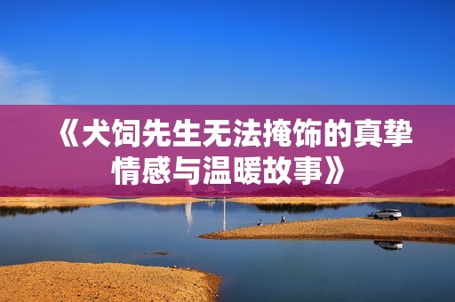 《犬饲先生无法掩饰的真挚情感与温暖故事》