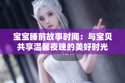 宝宝睡前故事时间：与宝贝共享温馨夜晚的美好时光