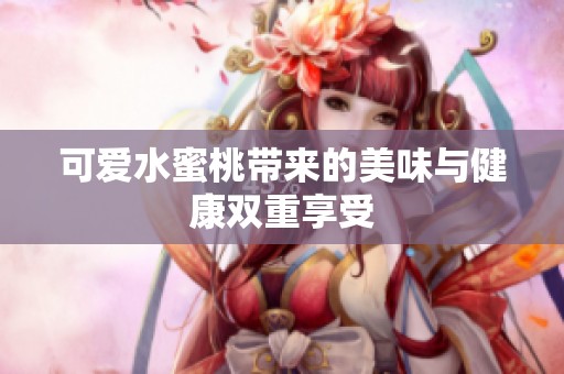 可爱水蜜桃带来的美味与健康双重享受