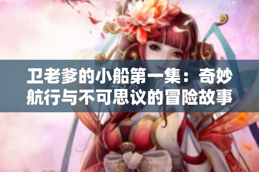 卫老爹的小船第一集：奇妙航行与不可思议的冒险故事