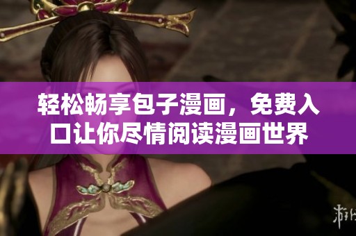 轻松畅享包子漫画，免费入口让你尽情阅读漫画世界
