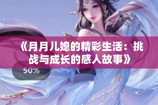 《月月儿媳的精彩生活：挑战与成长的感人故事》