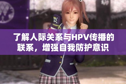 了解人际关系与HPV传播的联系，增强自我防护意识
