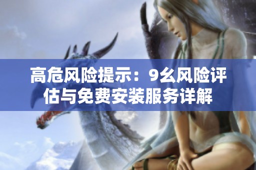 高危风险提示：9幺风险评估与免费安装服务详解