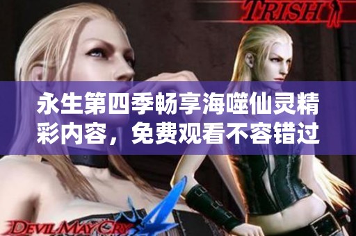永生第四季畅享海噬仙灵精彩内容，免费观看不容错过！