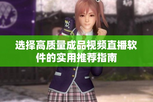 选择高质量成品视频直播软件的实用推荐指南